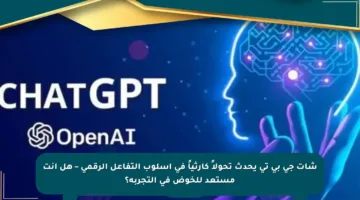 شات جي بي تي يحدث تحولاً كارثياً في أسلوب التفاعل الرقمي – هل أنت مستعد للخوض في التجربة؟